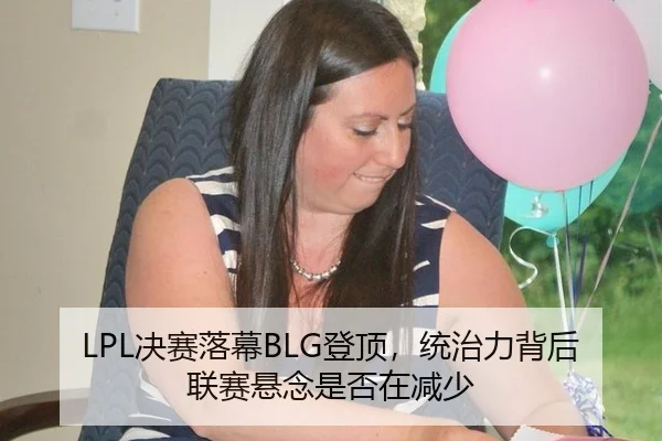 LPL决赛落幕BLG登顶，统治力背后联赛悬念是否在减少